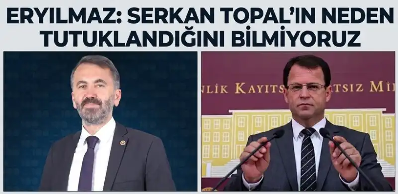 Eryılmaz: Serkan Topal’ın Neden Tutuklandığını Bilmiyoruz, Açıklama Bekliyoruz